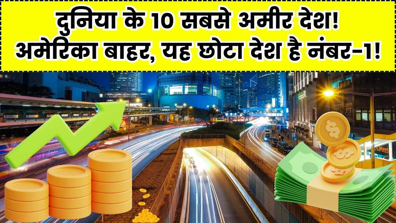 दुनिया के 10 सबसे अमीर देश: टॉप से गायब हुआ भारत, अमेरिका भी लुढ़का नीचे! जानें कौन सा छोटा देश बना नंबर-1