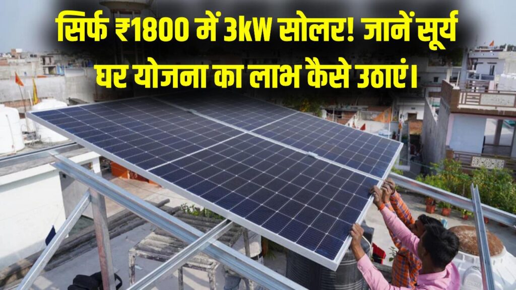 सिर्फ ₹1800 में 3 किलोवाट का सोलर प्लांट! बिजली बिल की टेंशन खत्म; सूर्य घर योजना का ऐसे उठाएं तुरंत लाभ