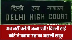जन्म पत्री अब नहीं चलेगी! दिल्ली हाई कोर्ट का बड़ा फैसला, केवल ये सरकारी दस्तावेज ही माना जाएगा उम्र का असली सबूत