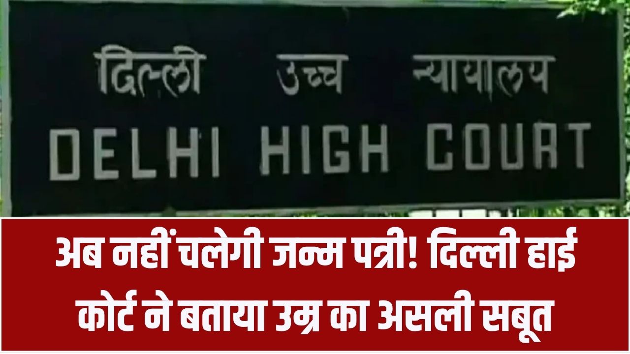 जन्म पत्री अब नहीं चलेगी! दिल्ली हाई कोर्ट का बड़ा फैसला, केवल ये सरकारी दस्तावेज ही माना जाएगा उम्र का असली सबूत