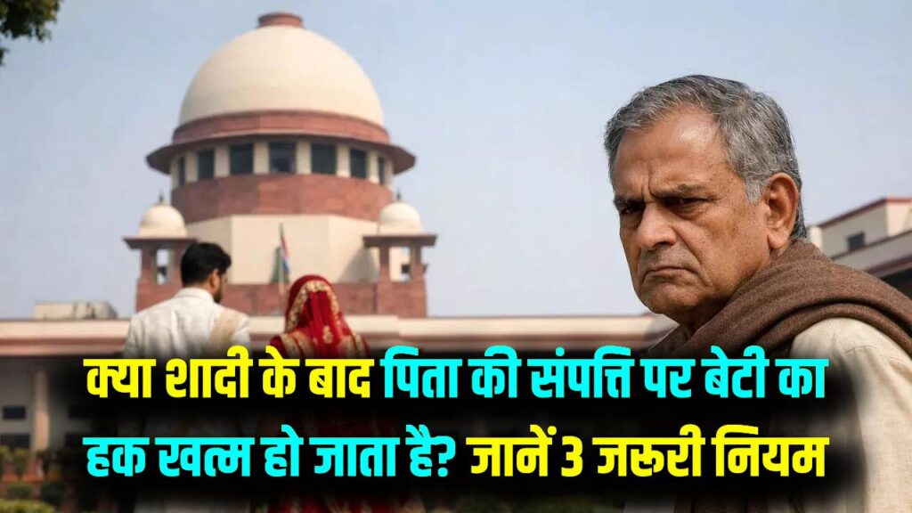 क्या शादी के बाद खत्म हो जाता है पिता की संपत्ति पर हक? जानें हिंदू उत्तराधिकार अधिनियम के ये 3 'कठोर' नियम, जो हर बेटी को पता होने चाहिए 