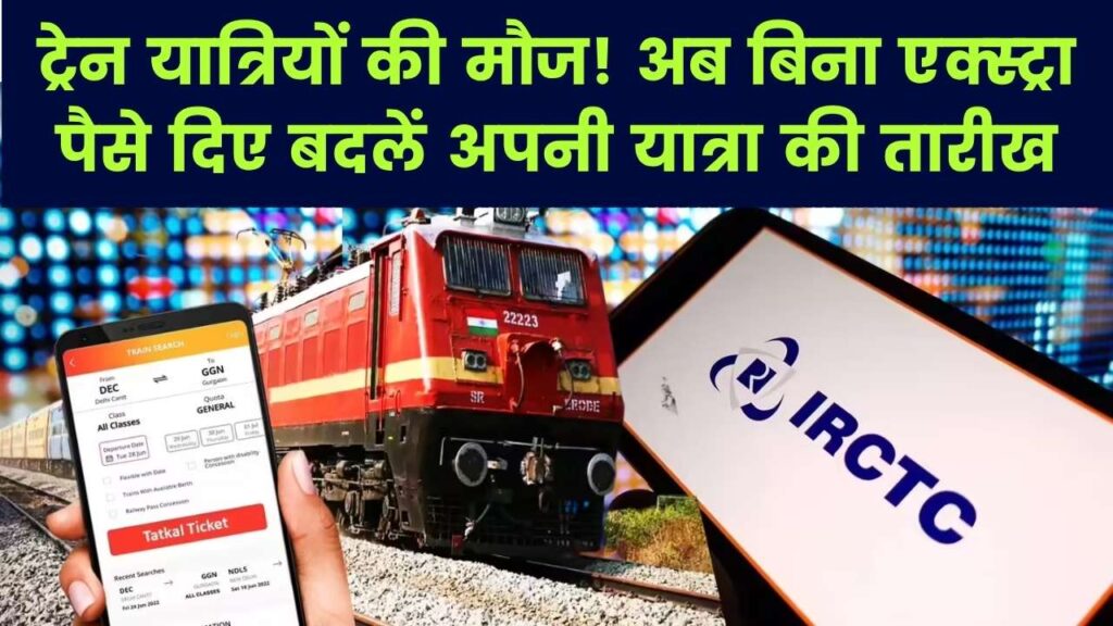 IRCTC का नया धमाका! अब बिना एक्स्ट्रा चार्ज बदलेगा ट्रेन का टिकट; जानें 24 घंटे पहले कैंसिलेशन और रिफंड के नए नियम
