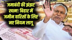Bihar Bhumi 2026: अब नहीं रहेगी जमाबंदी की झंझट! जमीन के वारिसों का नाम दर्ज कराना हुआ बेहद आसान; सरकार ने बदले पुराने नियम