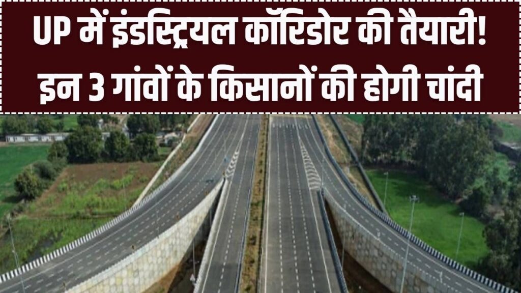 यूपी में इंडस्ट्रियल कॉरिडोर की तैयारी! 292 हेक्टेयर जमीन होगी अधिग्रहित; इन 3 गांवों के किसानों की चमकेगी किस्मत