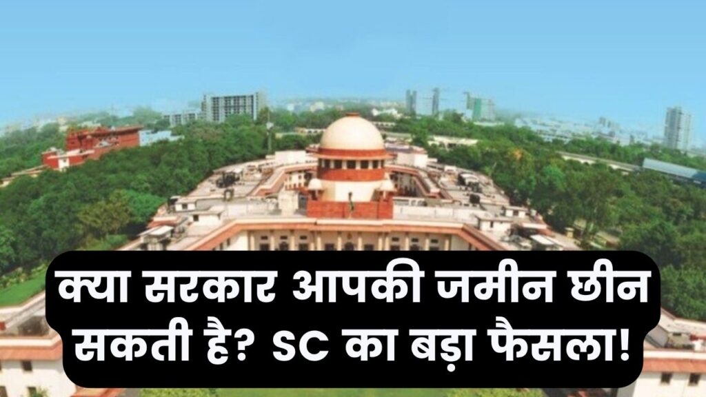 क्या सरकार आपकी जमीन पर कर सकती है कब्जा? सुप्रीम कोर्ट का ऐतिहासिक फैसला; 'पब्लिक इंटरेस्ट' और मुआवजे पर बड़ी खबर