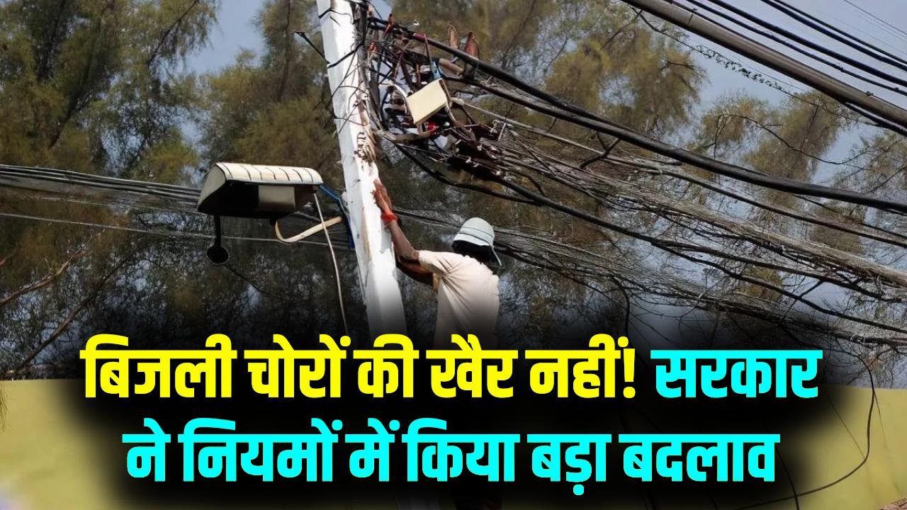 बिजली चोरों की खैर नहीं! सरकार ने बिजली नियमों में किया बड़ा बदलाव; इन लोगों की रातों की नींद होगी हराम