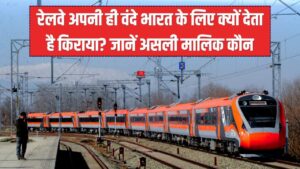 वंदे भारत ट्रेन का 'असली मालिक' कौन? रेलवे खुद की ट्रेन के लिए क्यों भरती है करोड़ों का किराया? जानें
