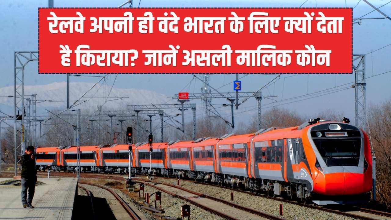 वंदे भारत ट्रेन का 'असली मालिक' कौन? रेलवे खुद की ट्रेन के लिए क्यों भरती है करोड़ों का किराया? जानें