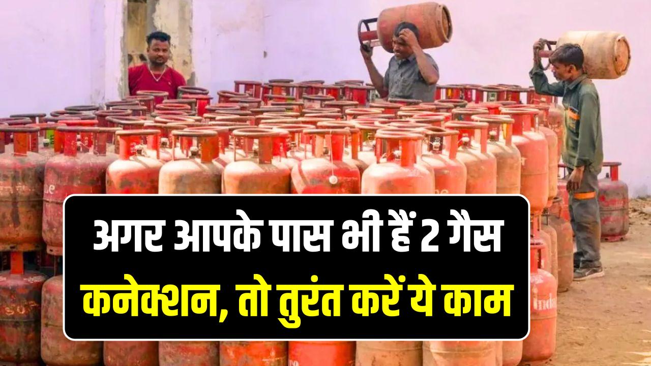 सावधान! अगर आपके पास भी हैं 2 गैस कनेक्शन, तो तुरंत करें ये काम; वरना बंद हो जाएगी सप्लाई!
