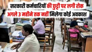 सरकारी कर्मचारियों की छुट्टी पर लगी रोक, अगले 3 महीने तक नहीं मिलेगा कोई अवकाश; आदेश जारी होते ही मचा हड़कंप!