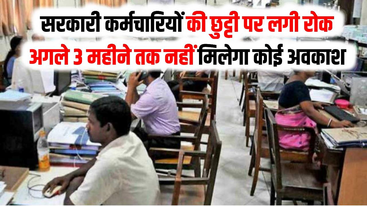 सरकारी कर्मचारियों की छुट्टी पर लगी रोक, अगले 3 महीने तक नहीं मिलेगा कोई अवकाश; आदेश जारी होते ही मचा हड़कंप!