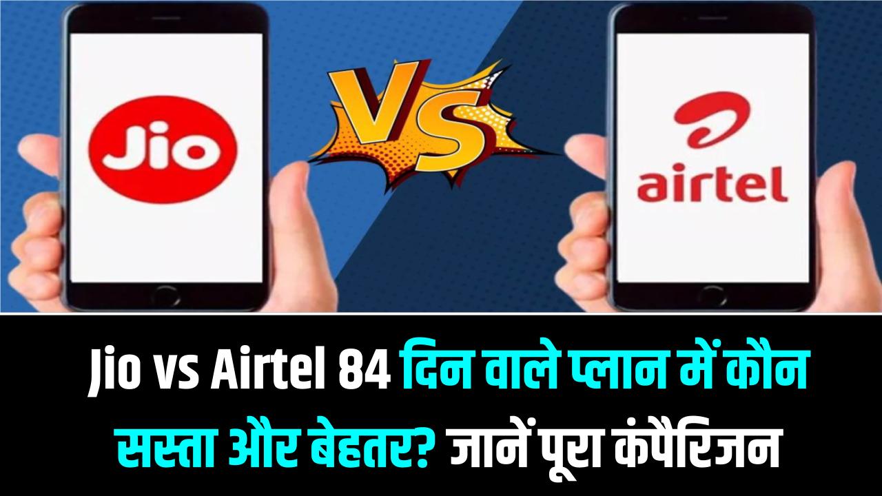 Jio vs Airtel Plans: 84 दिन की वैलिडिटी और 1.5GB डेली डेटा! जानें Jio और Airtel में से किसका रिचार्ज प्लान है सबसे सस्ता और बेस्ट