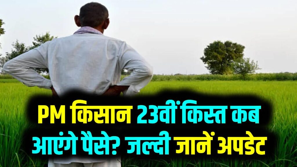PM kisan Samman Nidhi: धान की रोपनी के समय आएगी 23वीं किस्त? जानें सरकार का ताजा अपडेट और अगली संभावित तारीख